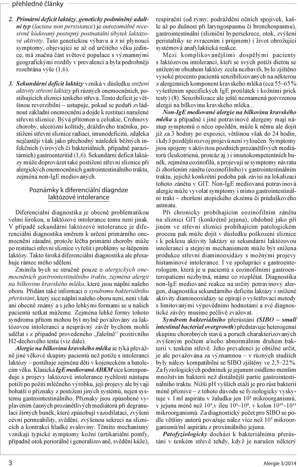 výše (1,6). 3. Sekundární deficit laktázy vzniká v důsledku snížení aktivity střevní laktázy při různých onemocněních, postihujících sliznici tenkého střeva.