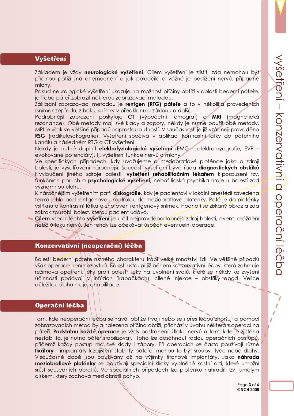 Základní zobrazovací metodou je rentgen (RTG) páteře a to v několika provedeních (snímek zepředu, z boku, snímky v předklonu a záklonu a další).