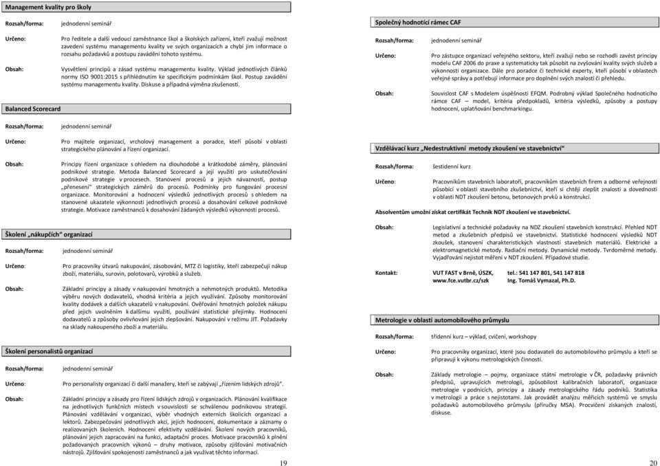 Výklad jednotlivých článků normy ISO 9001:2015 s přihlédnutím ke specifickým podmínkám škol. Postup zavádění systému managementu kvality. Diskuse a případná výměna zkušeností.