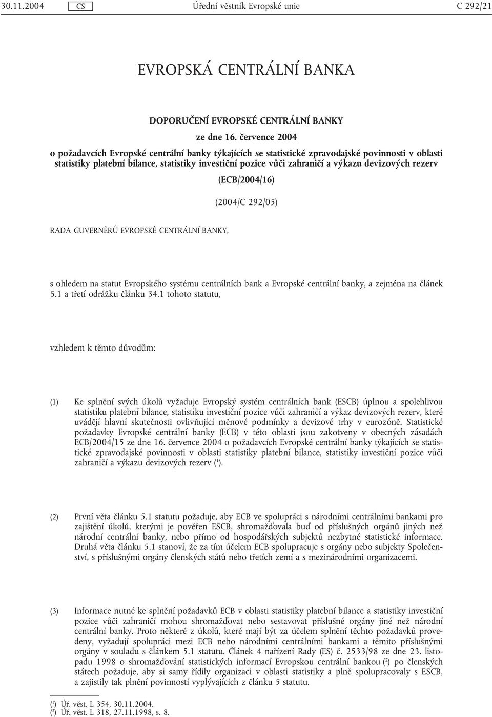 devizových rezerv (ECB/2004/16) (2004/C 292/05) RADA GUVERNÉRŮ EVROPSKÉ CENTRÁLNÍ BANKY, s ohledem na statut Evropského systému centrálních bank a Evropské centrální banky, a zejména na článek 5.