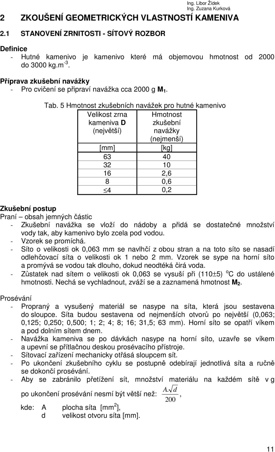 5 Hmotnost zkušebních navážek pro hutné kamenivo Velikost zrna Hmotnost kameniva D zkušební (největší) navážky (nejmenší) [mm] [kg] 63 40 32 10 16 2,6 8 0,6 4 0,2 Zkušební postup Praní obsah jemných