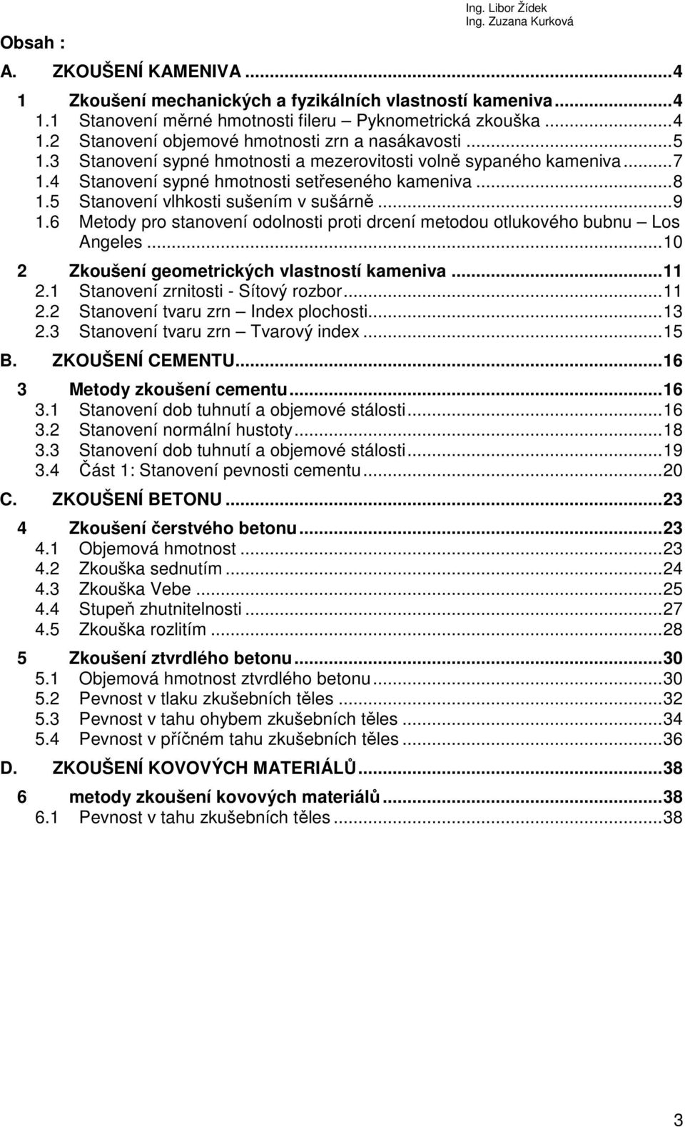 6 Metody pro stanovení odolnosti proti drcení metodou otlukového bubnu Los Angeles...10 2 Zkoušení geometrických vlastností kameniva...11 2.1 Stanovení zrnitosti - Sítový rozbor...11 2.2 Stanovení tvaru zrn Index plochosti.