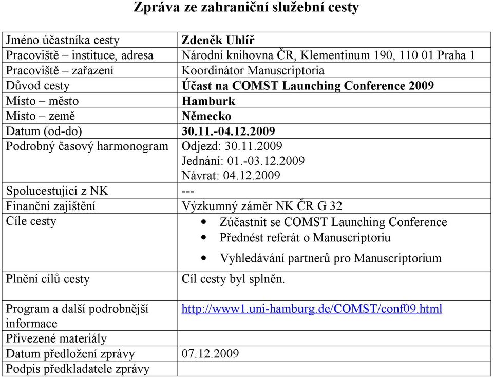 12.2009 Spolucestující z NK --- Finanční zajištění Výzkumný záměr NK ČR G 32 Cíle cesty Zúčastnit se COMST Launching Conference Přednést referát o