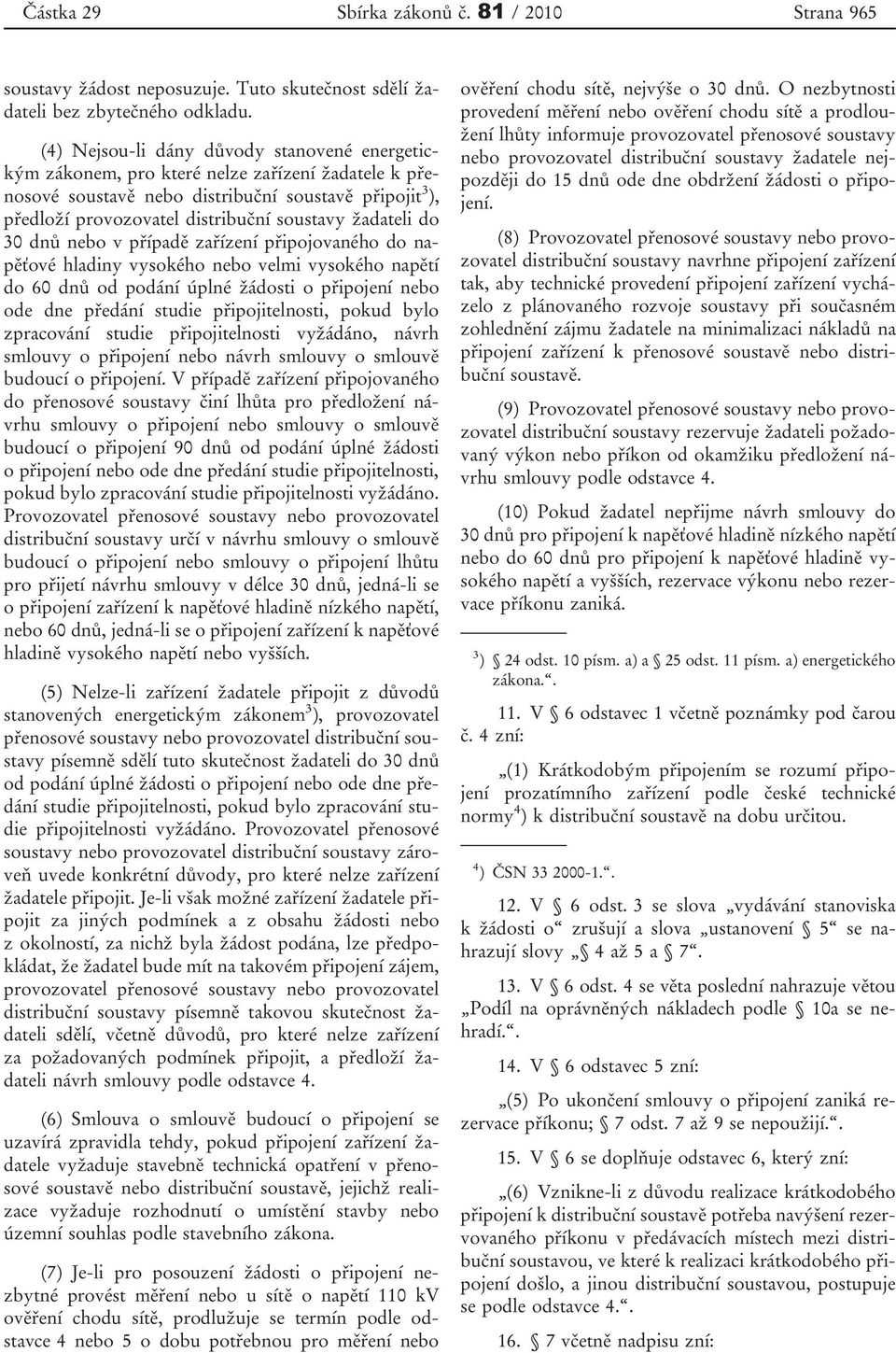 žadateli do 30 dnů nebo v případě zařízení připojovaného do napěťové hladiny vysokého nebo velmi vysokého napětí do 60 dnů od podání úplné žádosti o připojení nebo ode dne předání studie