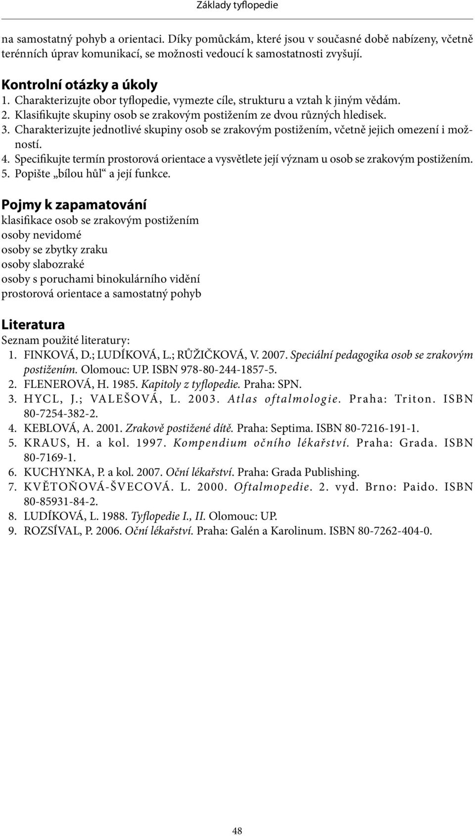 Charakterizujte jednotlivé skupiny osob se zrakovým postižením, včetně jejich omezení i možností. 4. Specifikujte termín prostorová orientace a vysvětlete její význam u osob se zrakovým postižením. 5.