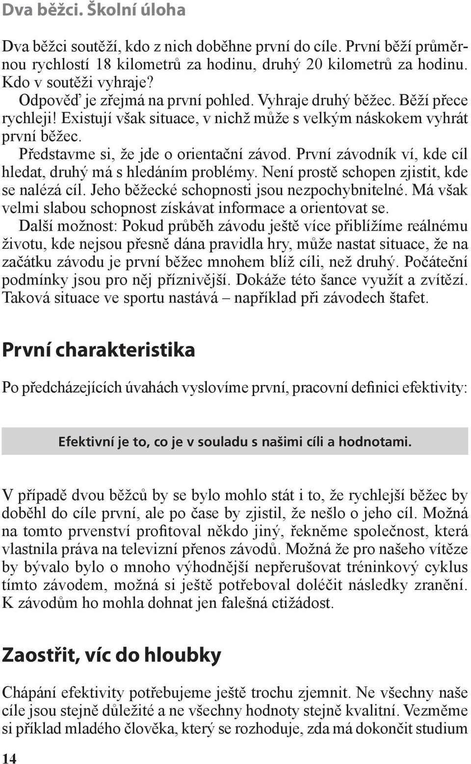 První závodník ví, kde cíl hledat, druhý má s hledáním problémy. Není prostě schopen zjistit, kde se nalézá cíl. Jeho běžecké schopnosti jsou nezpochybnitelné.