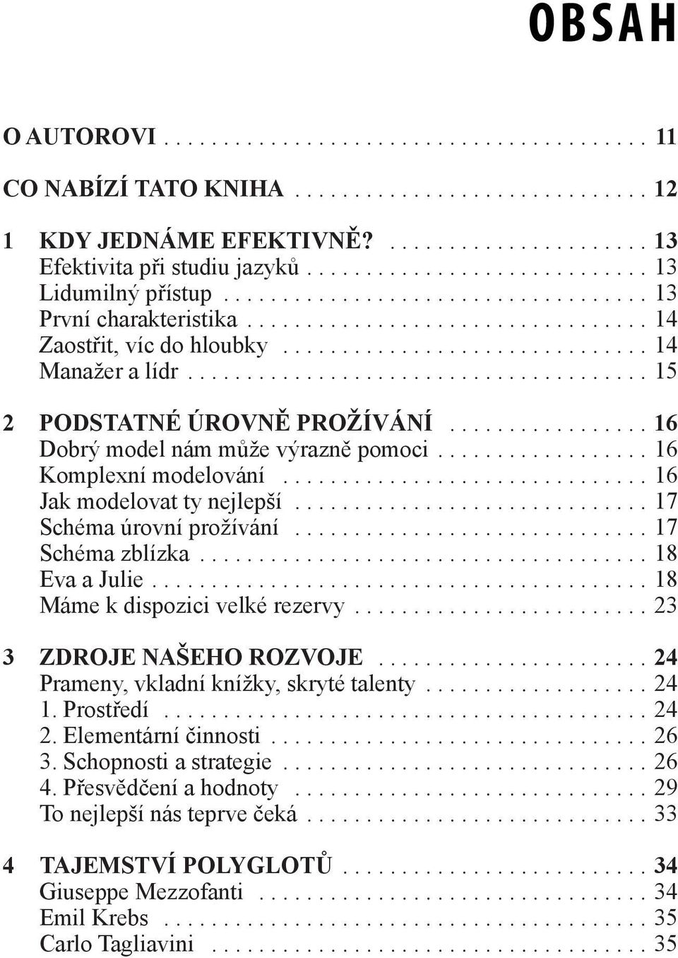 ..17 Schéma zblízka...18 Eva a Julie....18 Máme k dispozici velké rezervy....23 3 ZDROJE NAŠEHO ROZVOJE...24 Prameny, vkladní knížky, skryté talenty...24 1. Prostředí...24 2.