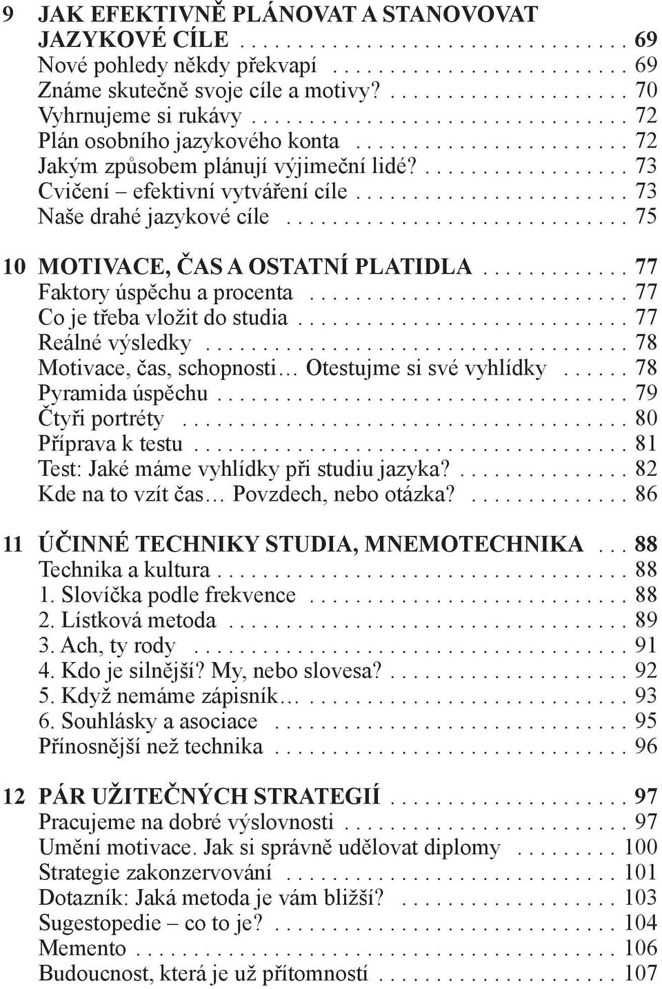 ..77 Co je třeba vložit do studia...77 Reálné výsledky...78 Motivace, čas, schopnosti Otestujme si své vyhlídky...78 Pyramida úspěchu....79 Čtyři portréty...80 Příprava k testu.