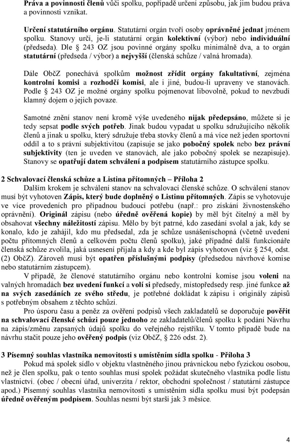 Dle 243 OZ jsou povinné orgány spolku minimálně dva, a to orgán statutární (předseda / výbor) a nejvyšší (členská schůze / valná hromada).