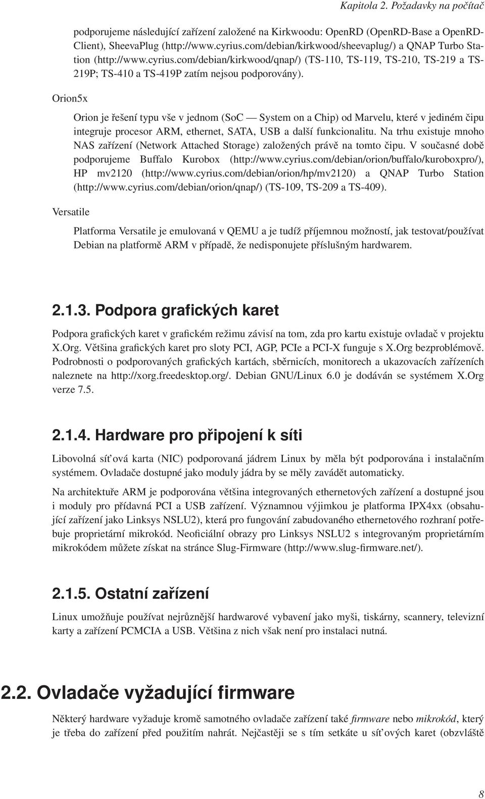 Orion je řešení typu vše v jednom (SoC System on a Chip) od Marvelu, které v jediném čipu integruje procesor ARM, ethernet, SATA, USB a další funkcionalitu.