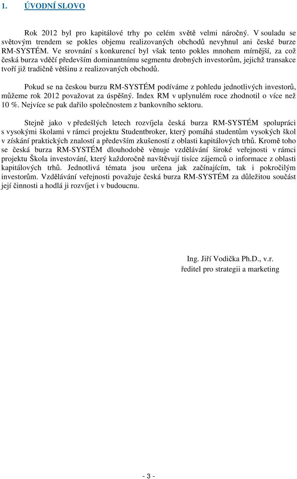 realizovaných obchodů. Pokud se na českou burzu RM-SYSTÉM podíváme z pohledu jednotlivých investorů, můžeme rok 2012 považovat za úspěšný. Index RM v uplynulém roce zhodnotil o více než 10 %.