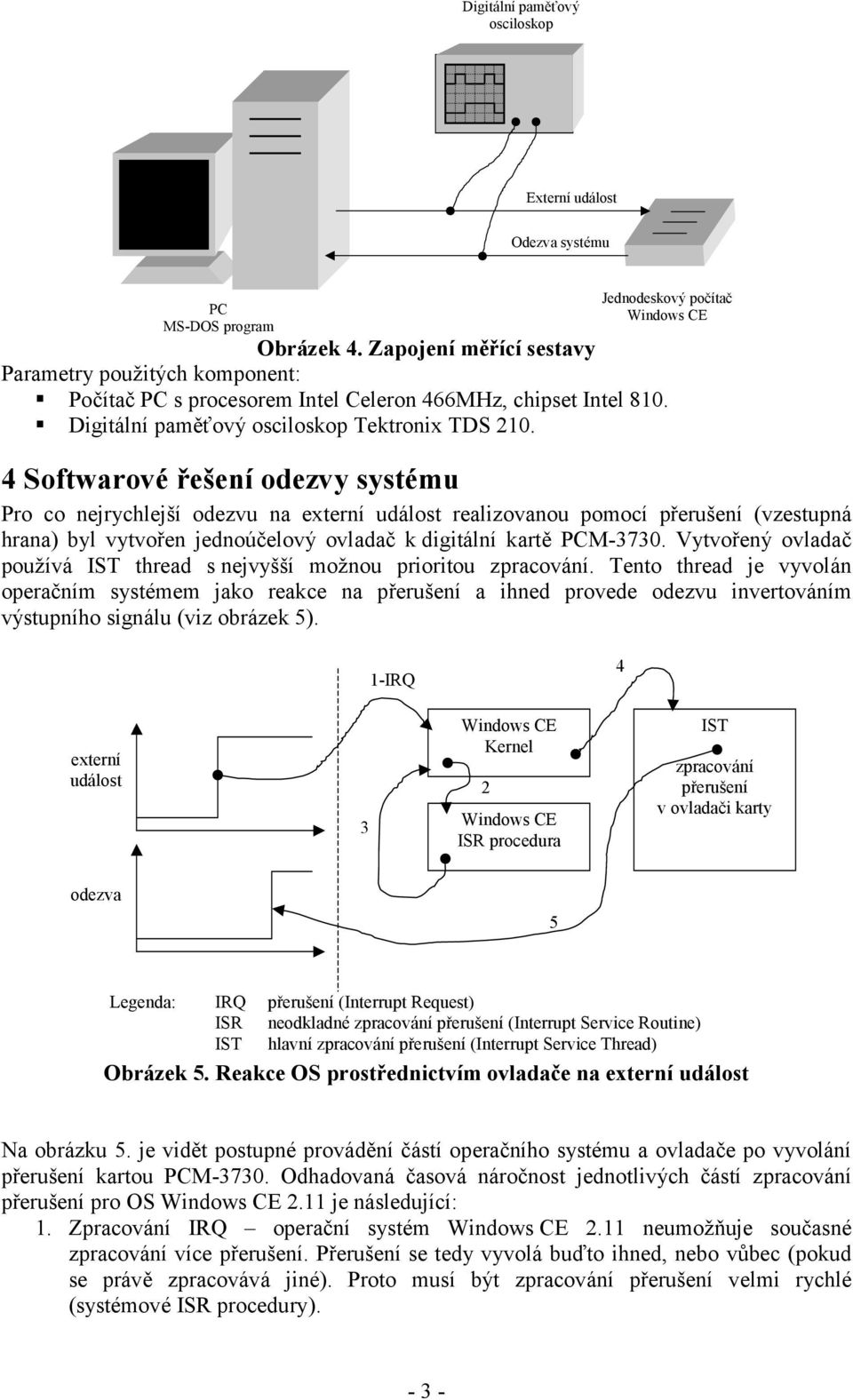 4 Softwarové řešení odezvy systému Pro co nejrychlejší odezvu na externí událost realizovanou pomocí přerušení (vzestupná hrana) byl vytvořen jednoúčelový ovladač k digitální kartě PCM-3730.