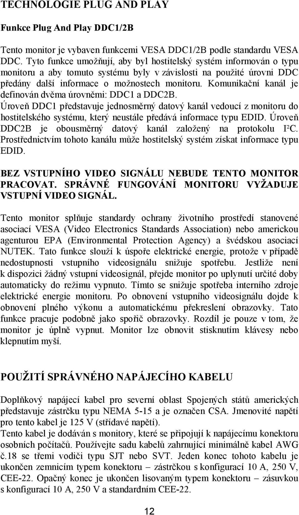 Komunikační kanál je definován dvěma úrovněmi: DDC1 a DDC2B. Úroveň DDC1 představuje jednosměrný datový kanál vedoucí z monitoru do hostitelského systému, který neustále předává informace typu EDID.