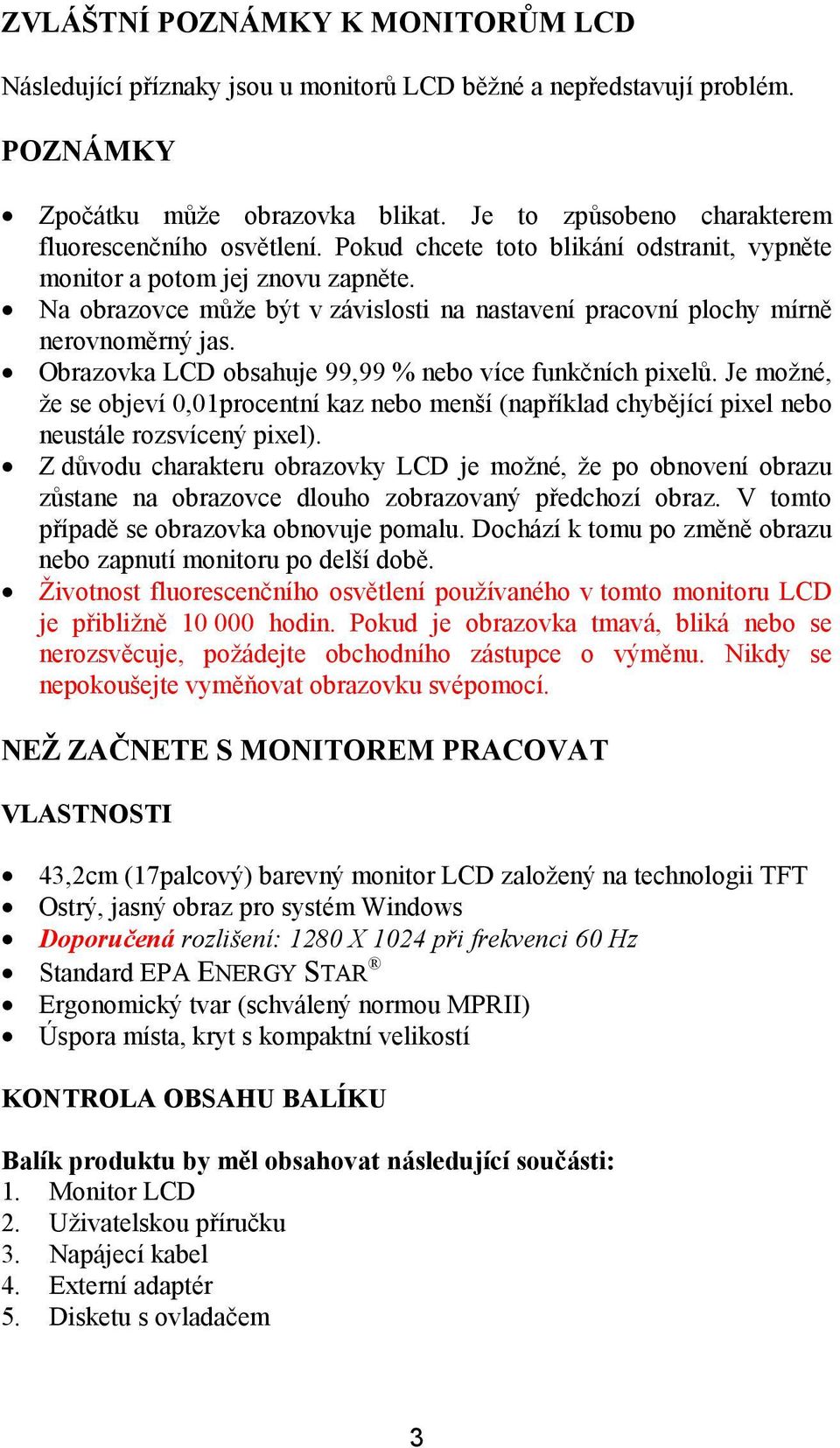 Na obrazovce může být v závislosti na nastavení pracovní plochy mírně nerovnoměrný jas. Obrazovka LCD obsahuje 99,99 % nebo více funkčních pixelů.