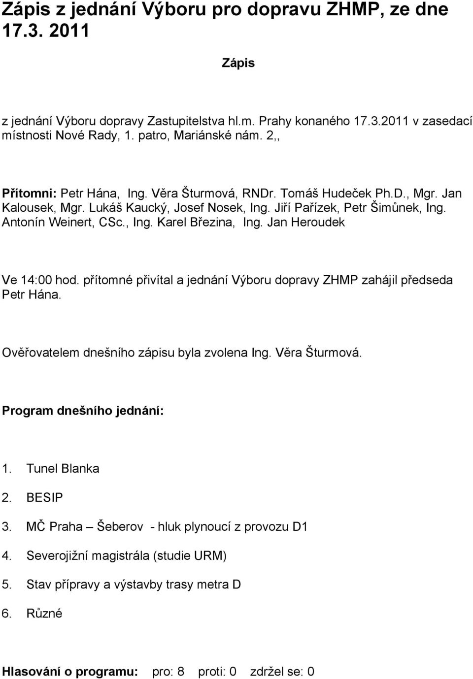 Jan Heroudek Ve 14:00 hod. přítomné přivítal a jednání Výboru dopravy ZHMP zahájil předseda Petr Hána. Ověřovatelem dnešního zápisu byla zvolena Ing. Věra Šturmová. Program dnešního jednání: 1.