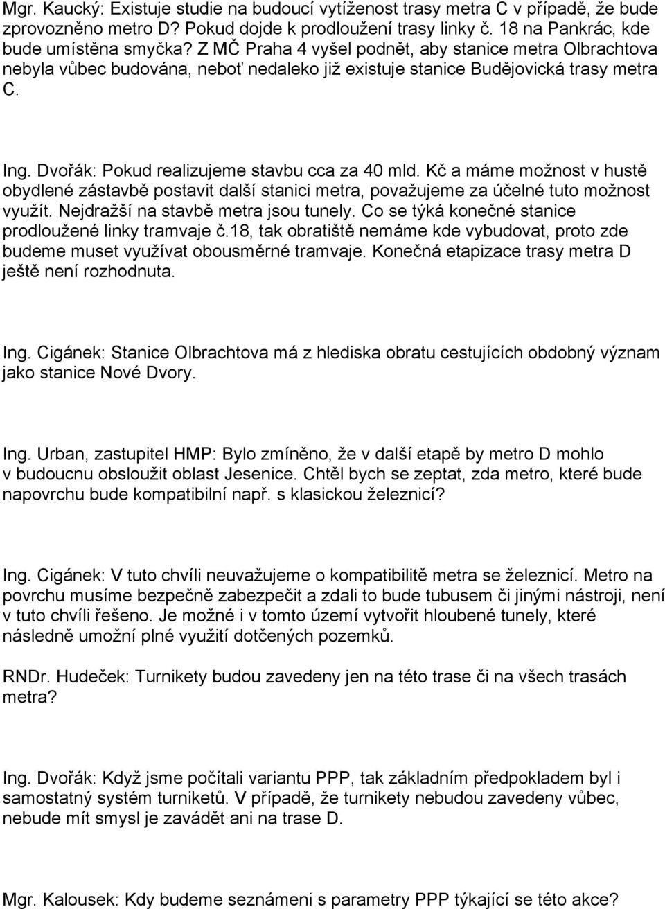 Kč a máme možnost v hustě obydlené zástavbě postavit další stanici metra, považujeme za účelné tuto možnost využít. Nejdražší na stavbě metra jsou tunely.