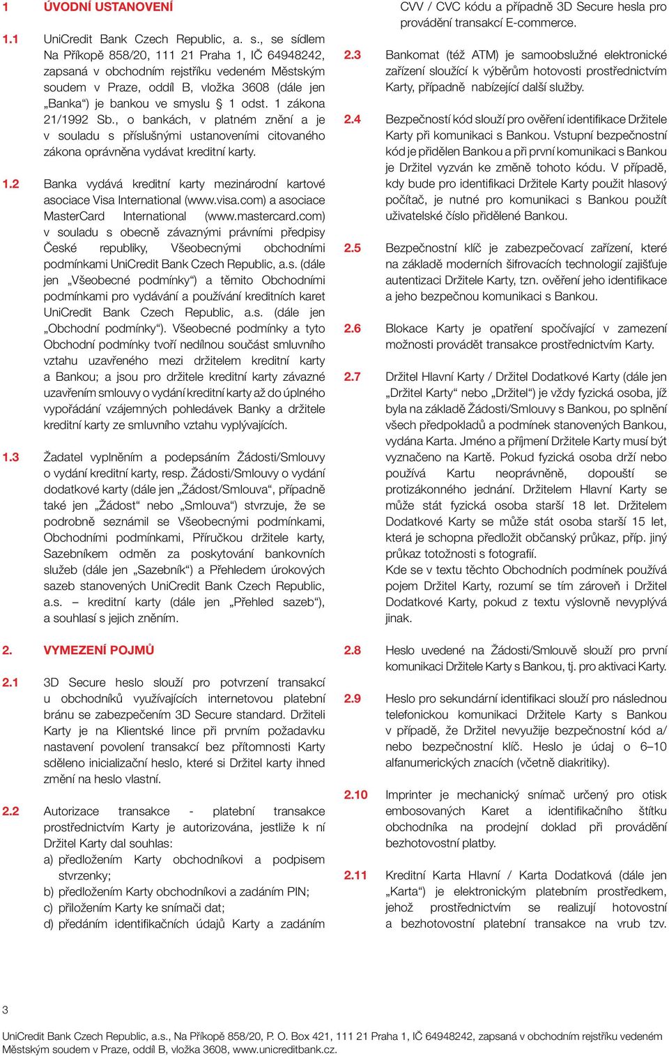 1 zákona 21/1992 Sb., o bankách, v platném znění a je v souladu s příslušnými ustanoveními citovaného zákona oprávněna vydávat kreditní karty. 2.3 Bankomat (též ATM) je samoobslužné elektronické zařízení sloužící k výběrům hotovosti prostřednictvím Karty, případně nabízející další služby.