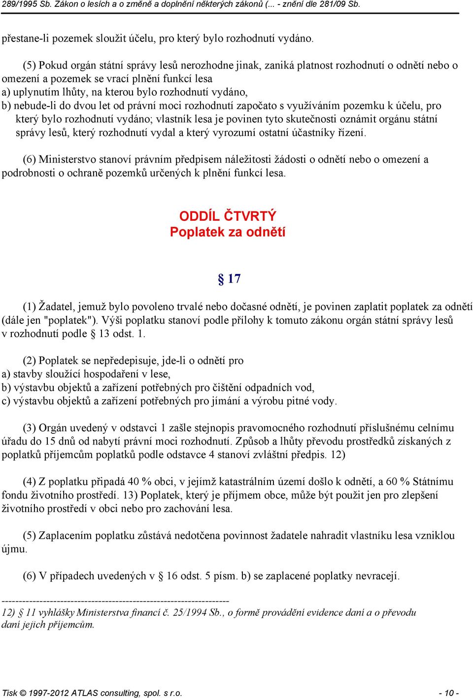 nebude-li do dvou let od právní moci rozhodnutí započato s využíváním pozemku k účelu, pro který bylo rozhodnutí vydáno; vlastník lesa je povinen tyto skutečnosti oznámit orgánu státní správy lesů,