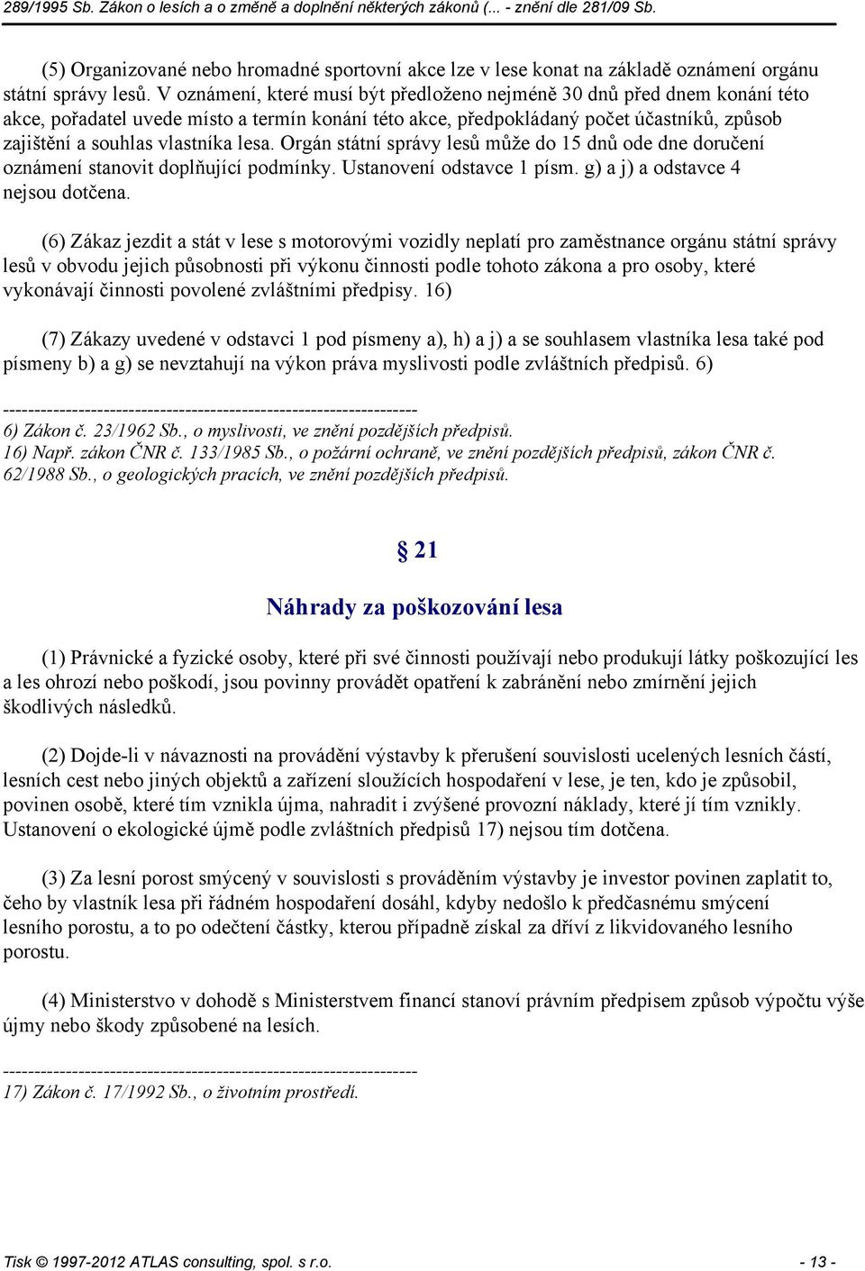 lesa. Orgán státní správy lesů může do 15 dnů ode dne doručení oznámení stanovit doplňující podmínky. Ustanovení odstavce 1 písm. g) a j) a odstavce 4 nejsou dotčena.