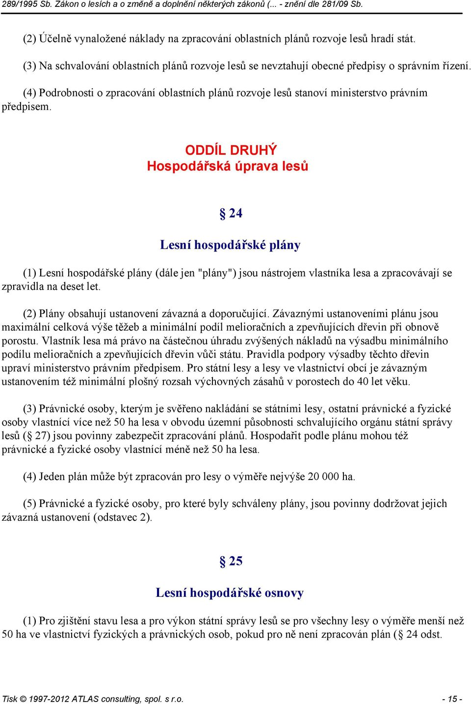 ODDÍL DRUHÝ Hospodářská úprava lesů 24 Lesní hospodářské plány (1) Lesní hospodářské plány (dále jen "plány") jsou nástrojem vlastníka lesa a zpracovávají se zpravidla na deset let.