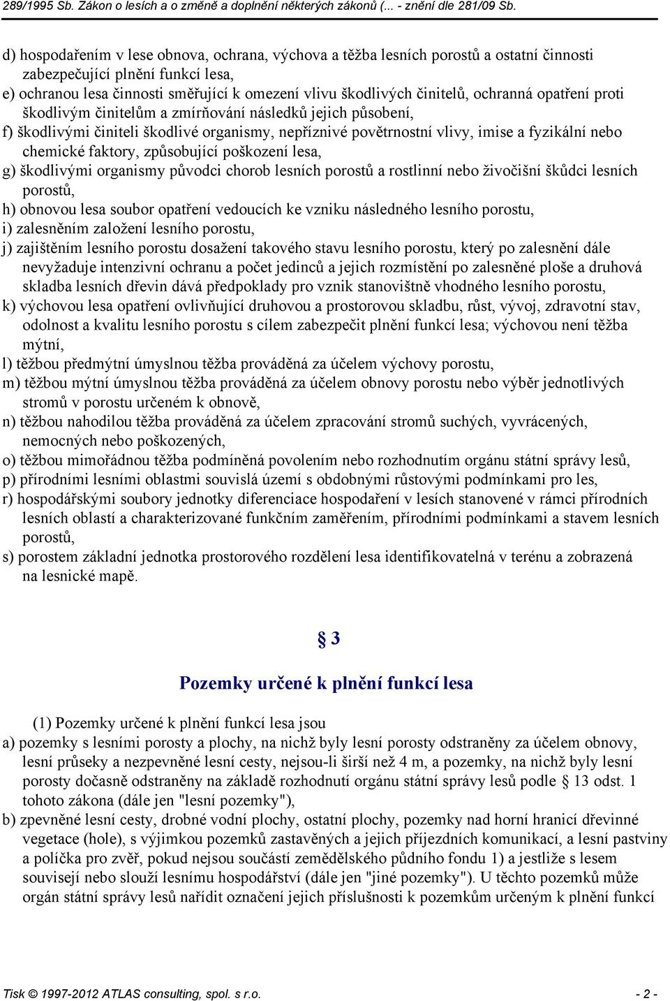 způsobující poškození lesa, g) škodlivými organismy původci chorob lesních porostů a rostlinní nebo živočišní škůdci lesních porostů, h) obnovou lesa soubor opatření vedoucích ke vzniku následného