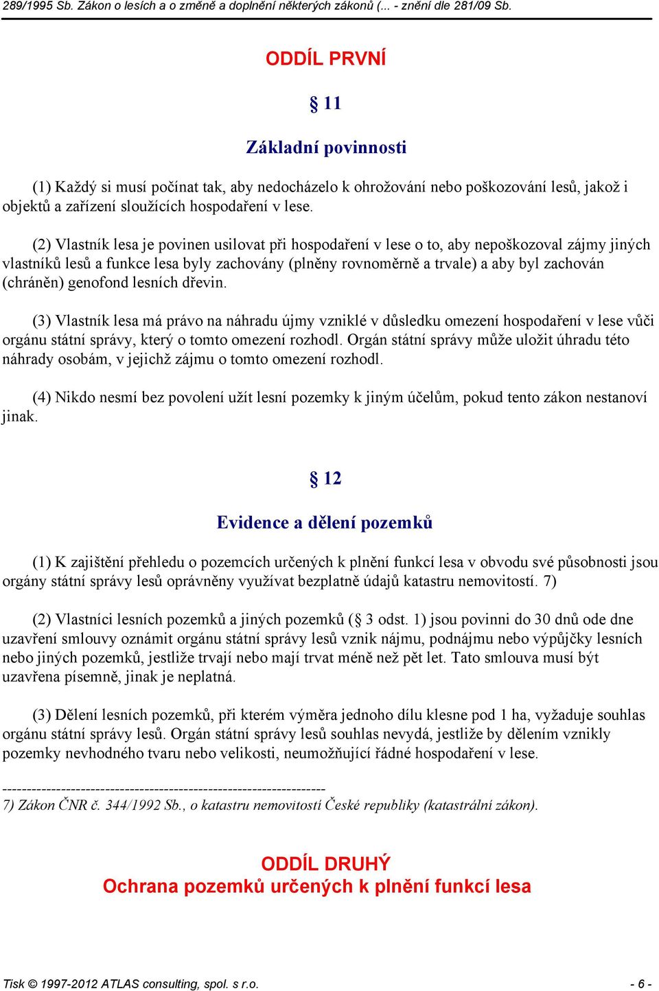 genofond lesních dřevin. (3) Vlastník lesa má právo na náhradu újmy vzniklé v důsledku omezení hospodaření v lese vůči orgánu státní správy, který o tomto omezení rozhodl.