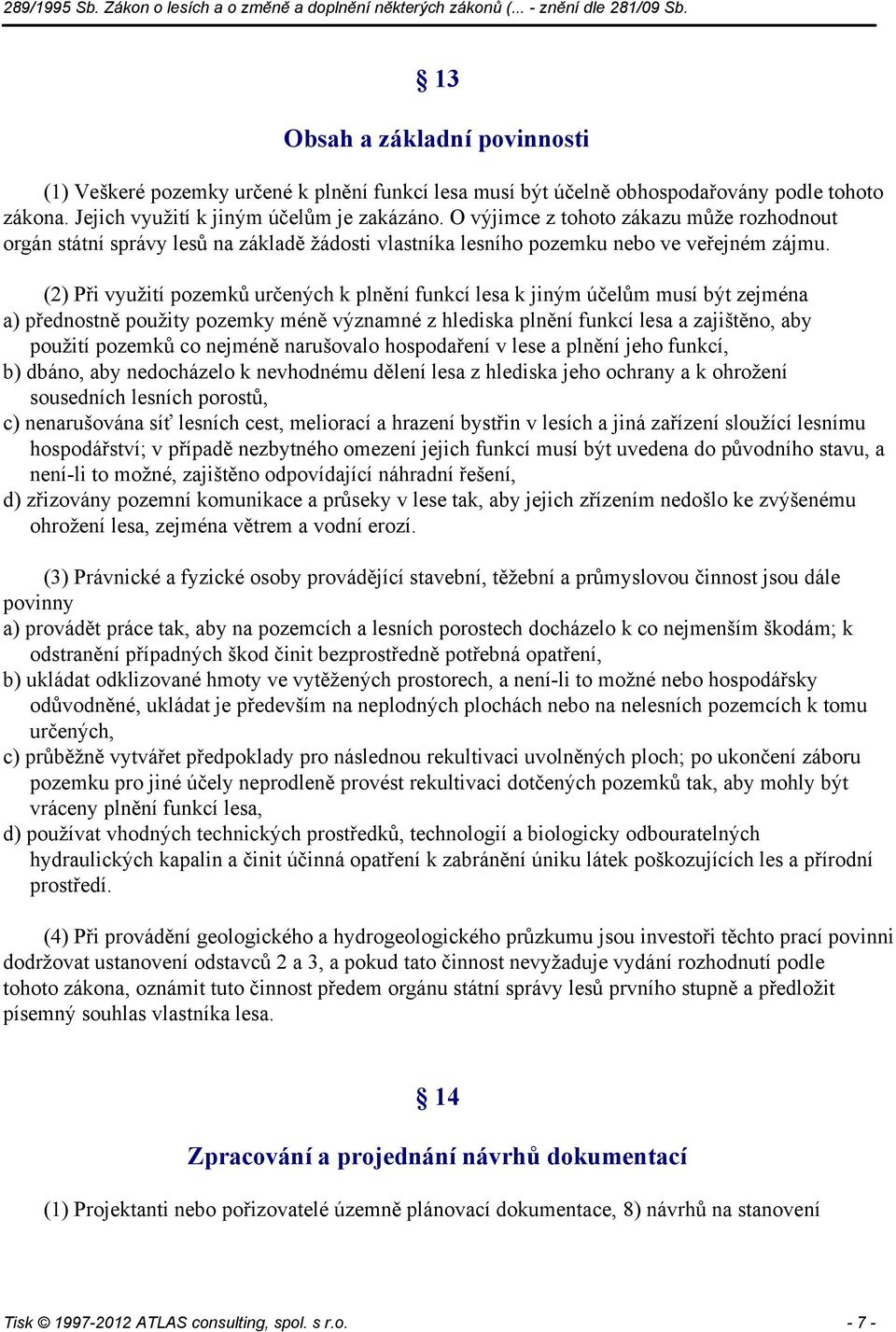 (2) Při využití pozemků určených k plnění funkcí lesa k jiným účelům musí být zejména a) přednostně použity pozemky méně významné z hlediska plnění funkcí lesa a zajištěno, aby použití pozemků co