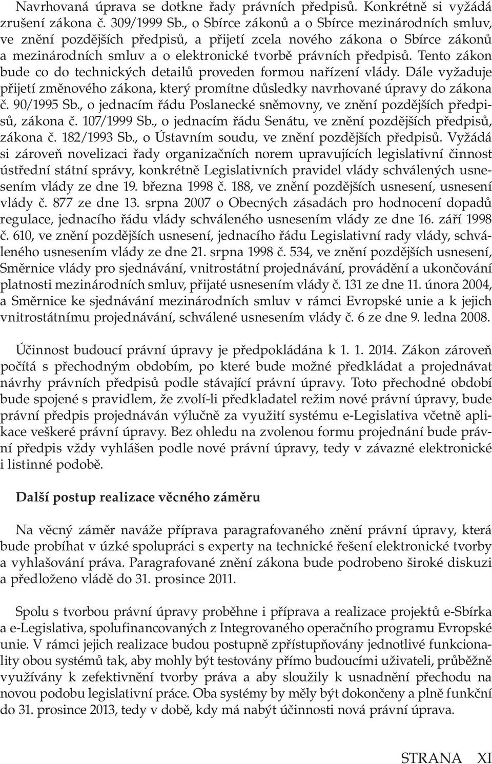 Tento zákon bude co do technických detailů proveden formou nařízení vlády. Dále vyžaduje přijetí změnového zákona, který promítne důsledky navrhované úpravy do zákona č. 90/1995 Sb.