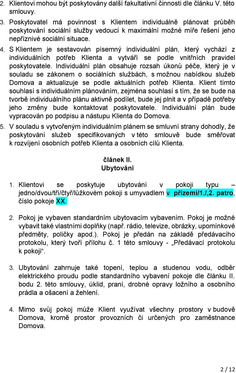 S Klientem je sestavován písemný individuální plán, který vychází z individuálních potřeb Klienta a vytváří se podle vnitřních pravidel poskytovatele.