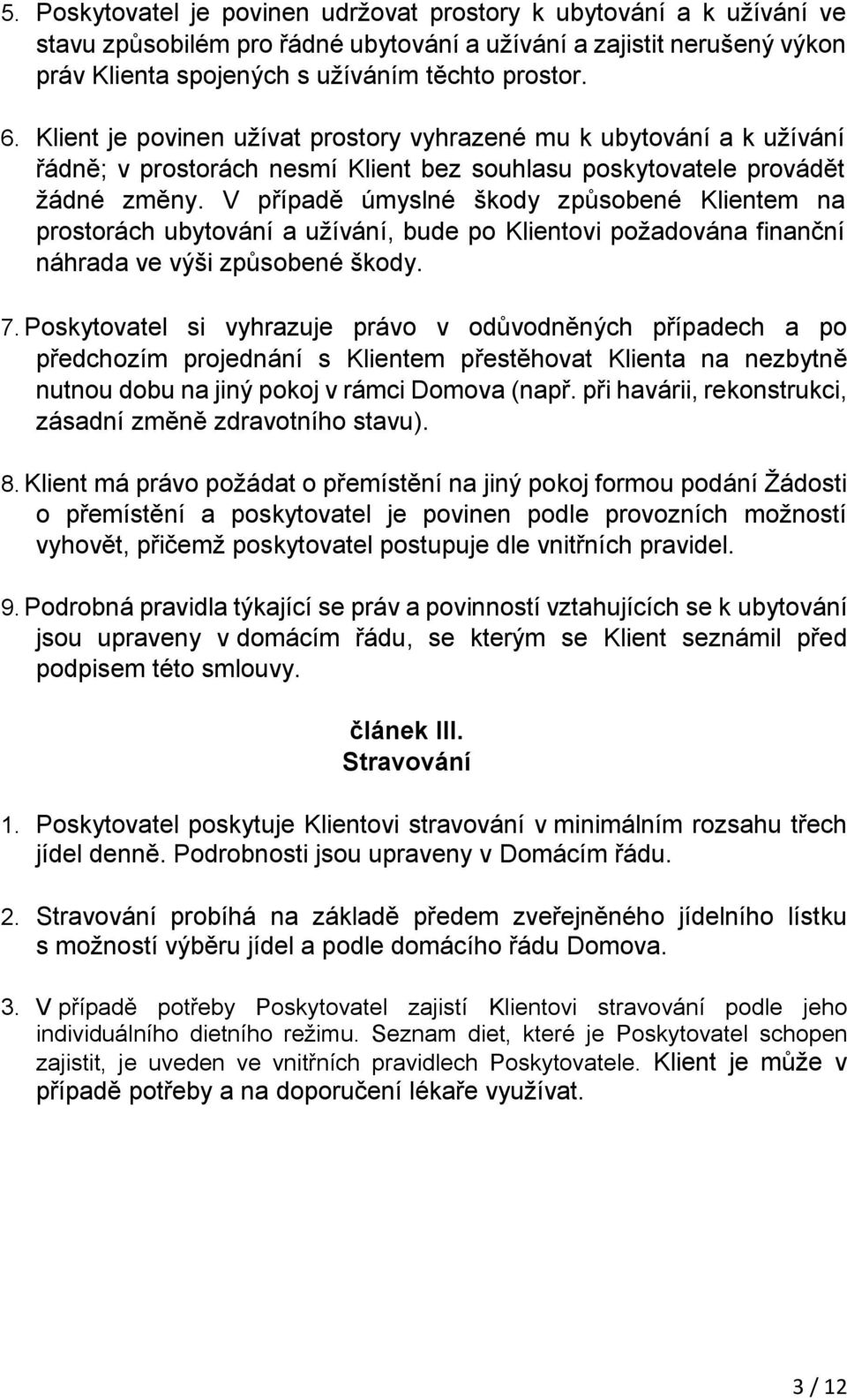 V případě úmyslné škody způsobené Klientem na prostorách ubytování a užívání, bude po Klientovi požadována finanční náhrada ve výši způsobené škody. 7.