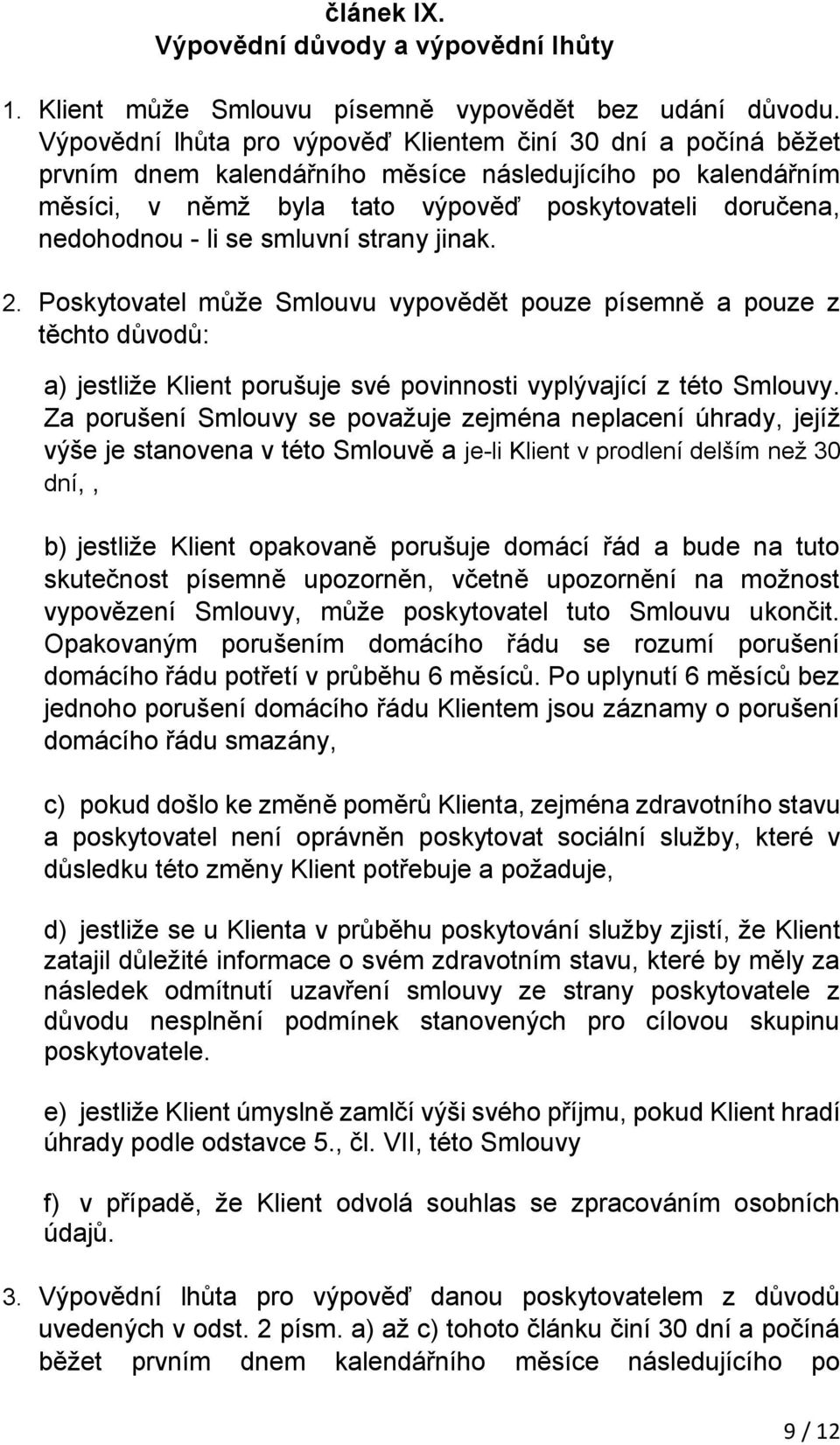 se smluvní strany jinak. 2. Poskytovatel může Smlouvu vypovědět pouze písemně a pouze z těchto důvodů: a) jestliže Klient porušuje své povinnosti vyplývající z této Smlouvy.