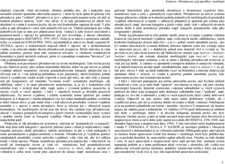 Je tu tedy příznakovost již nikoli věcí absolutní ve vztahu k systému jazyka, ale jen věcí konkrétního zapojení do textů. V jeho celku je pak příznaková i míra užití jednotlivých typ vět.