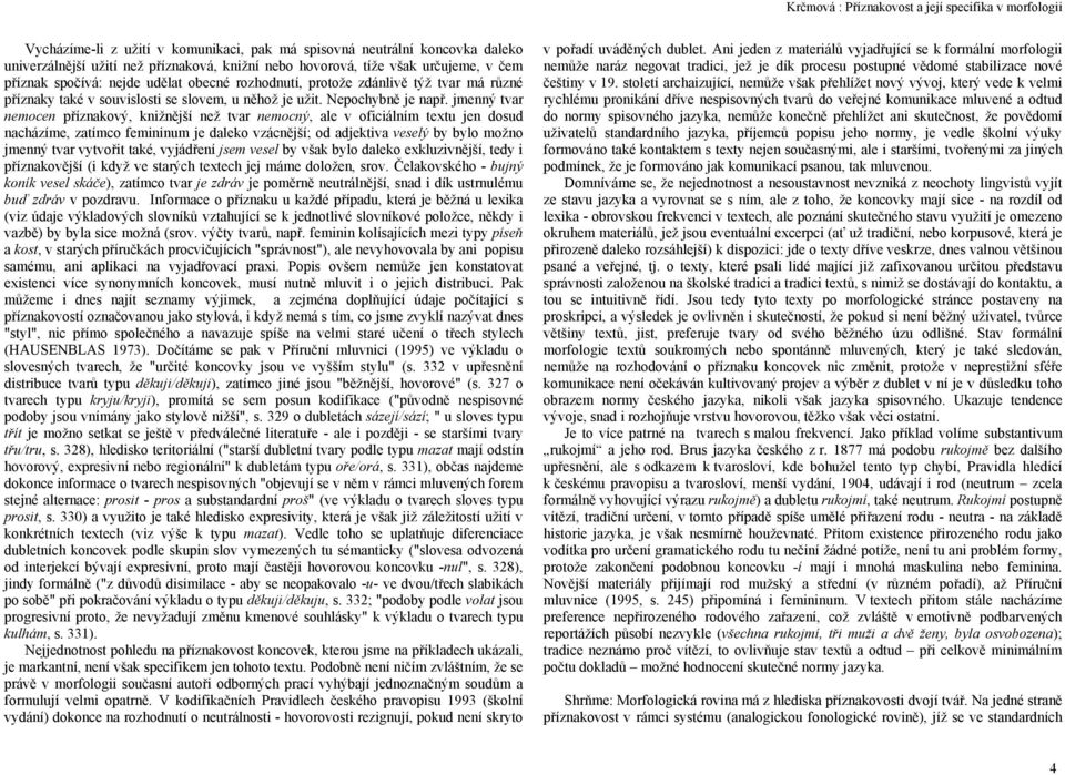 jmenný tvar nemocen příznakový, knižnější než tvar nemocný, ale v oficiálním textu jen dosud nacházíme, zatímco femininum je daleko vzácnější; od adjektiva veselý by bylo možno jmenný tvar vytvořit