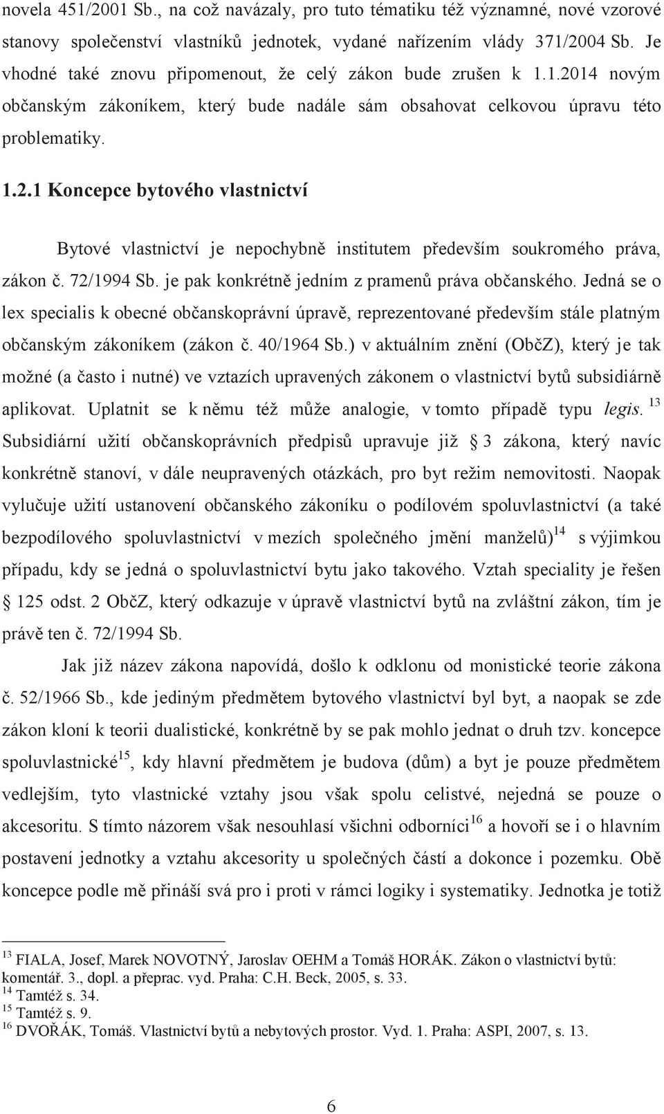 72/1994 Sb. je pak konkrétně jedním z pramenů práva občanského. Jedná se o lex specialis k obecné občanskoprávní úpravě, reprezentované především stále platným občanským zákoníkem (zákon č.