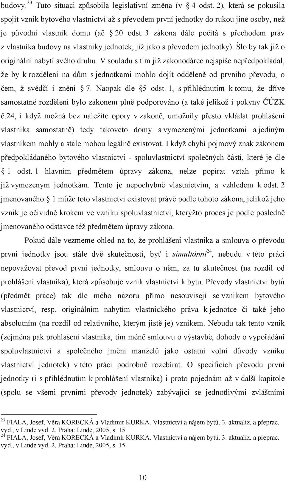 3 zákona dále počítá s přechodem práv z vlastníka budovy na vlastníky jednotek, již jako s převodem jednotky). Šlo by tak již o originální nabytí svého druhu.