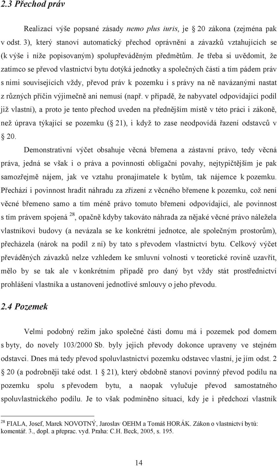 Je třeba si uvědomit, že zatímco se převod vlastnictví bytu dotýká jednotky a společných částí a tím pádem práv s nimi souvisejících vždy, převod práv k pozemku i s právy na ně navázanými nastat z