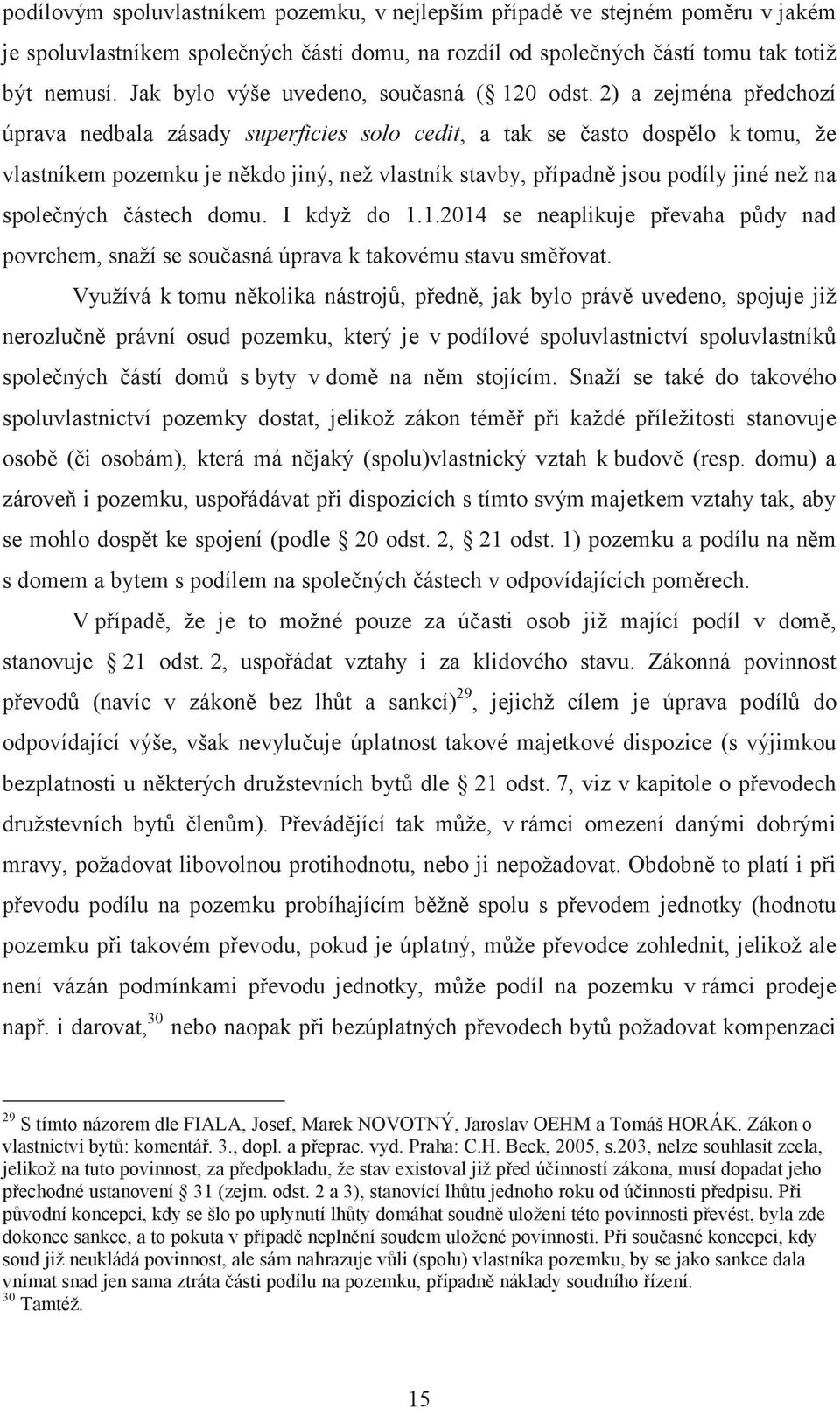 2) a zejména předchozí úprava nedbala zásady superficies solo cedit, a tak se často dospělo k tomu, že vlastníkem pozemku je někdo jiný, než vlastník stavby, případně jsou podíly jiné než na