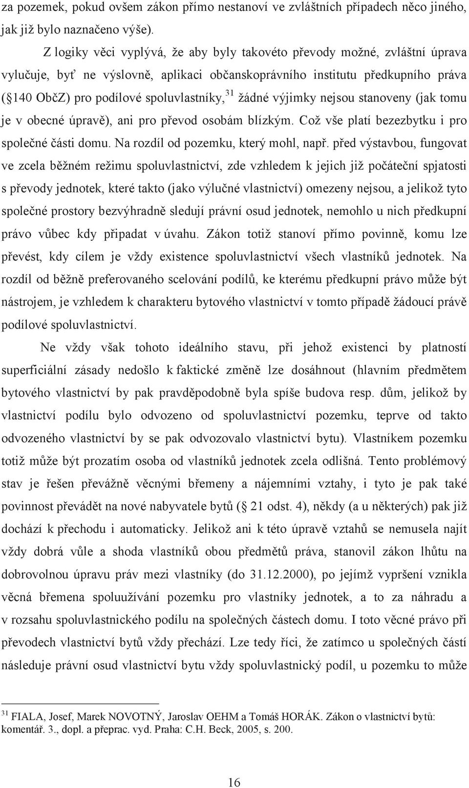 žádné výjimky nejsou stanoveny (jak tomu je v obecné úpravě), ani pro převod osobám blízkým. Což vše platí bezezbytku i pro společné části domu. Na rozdíl od pozemku, který mohl, např.