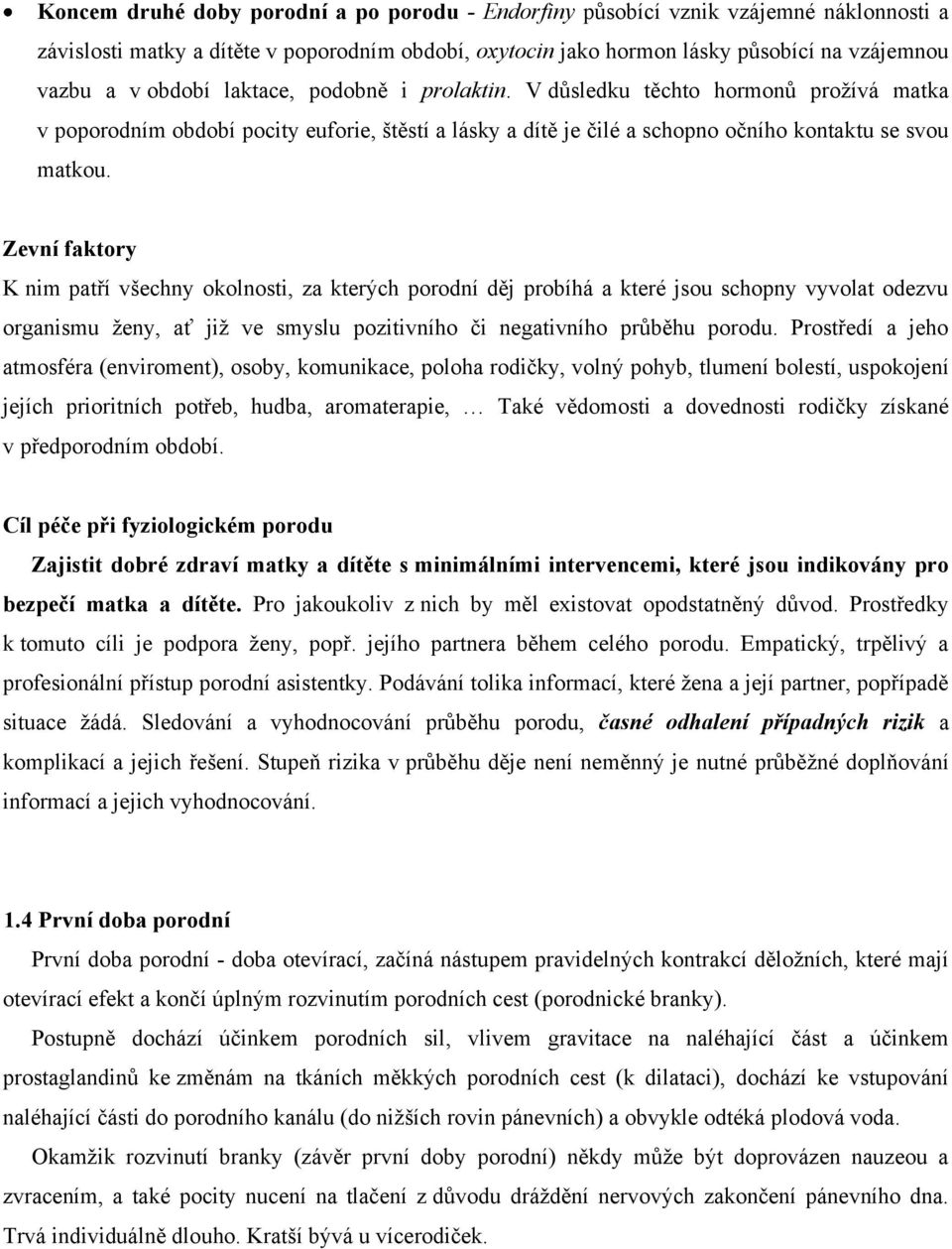 Zevní faktory K nim patří všechny okolnosti, za kterých porodní děj probíhá a které jsou schopny vyvolat odezvu organismu ženy, ať již ve smyslu pozitivního či negativního průběhu porodu.