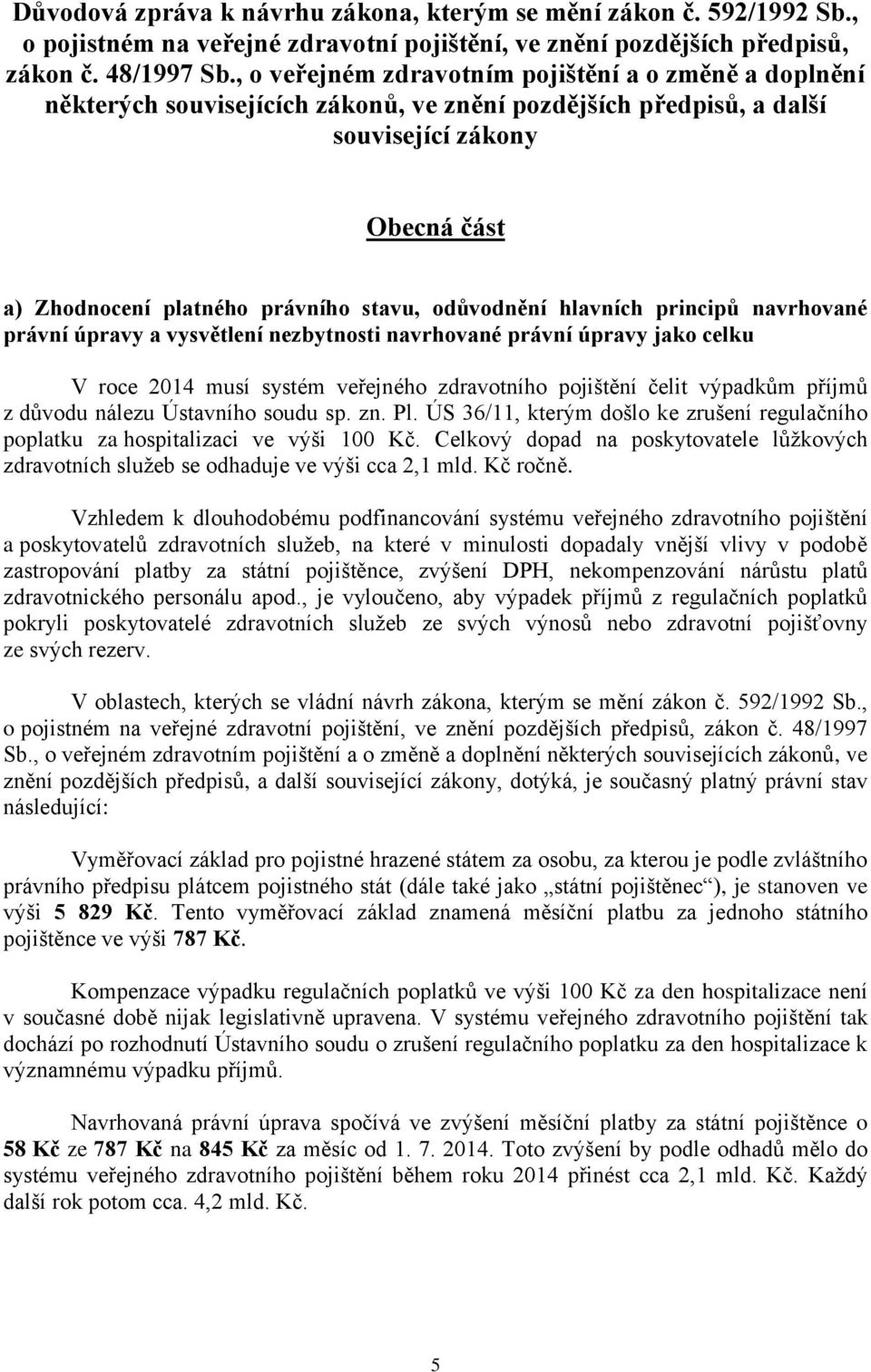 odůvodnění hlavních principů navrhované právní úpravy a vysvětlení nezbytnosti navrhované právní úpravy jako celku V roce 2014 musí systém veřejného zdravotního pojištění čelit výpadkům příjmů z