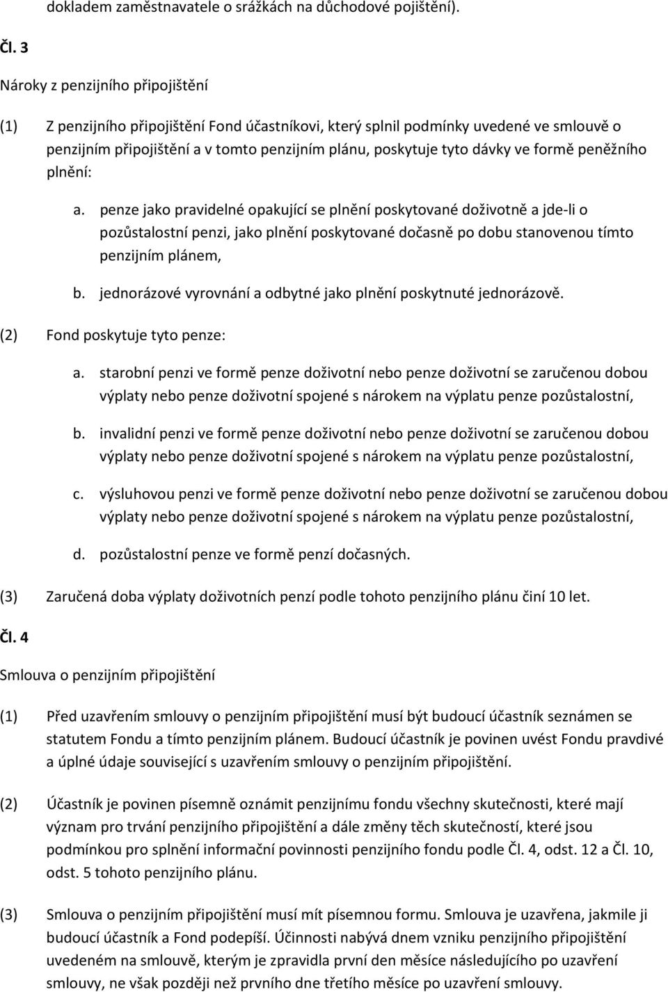 formě peněžního plnění: a. penze jako pravidelné opakující se plnění poskytované doživotně a jde li o pozůstalostní penzi, jako plnění poskytované dočasně po dobu stanovenou tímto penzijním plánem, b.