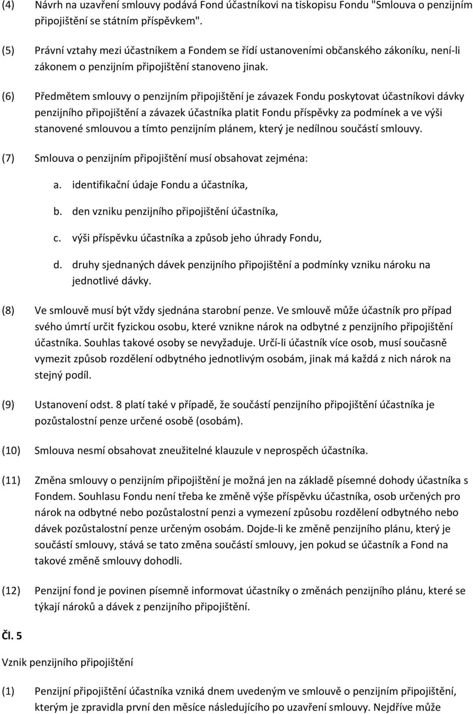 (6) Předmětem smlouvy o penzijním připojištění je závazek Fondu poskytovat účastníkovi dávky penzijního připojištění a závazek účastníka platit Fondu příspěvky za podmínek a ve výši stanovené