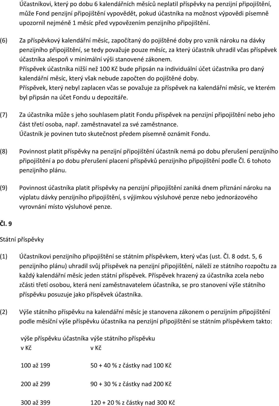 (6) Za příspěvkový kalendářní měsíc, započítaný do pojištěné doby pro vznik nároku na dávky penzijního připojištění, se tedy považuje pouze měsíc, za který účastník uhradil včas příspěvek účastníka