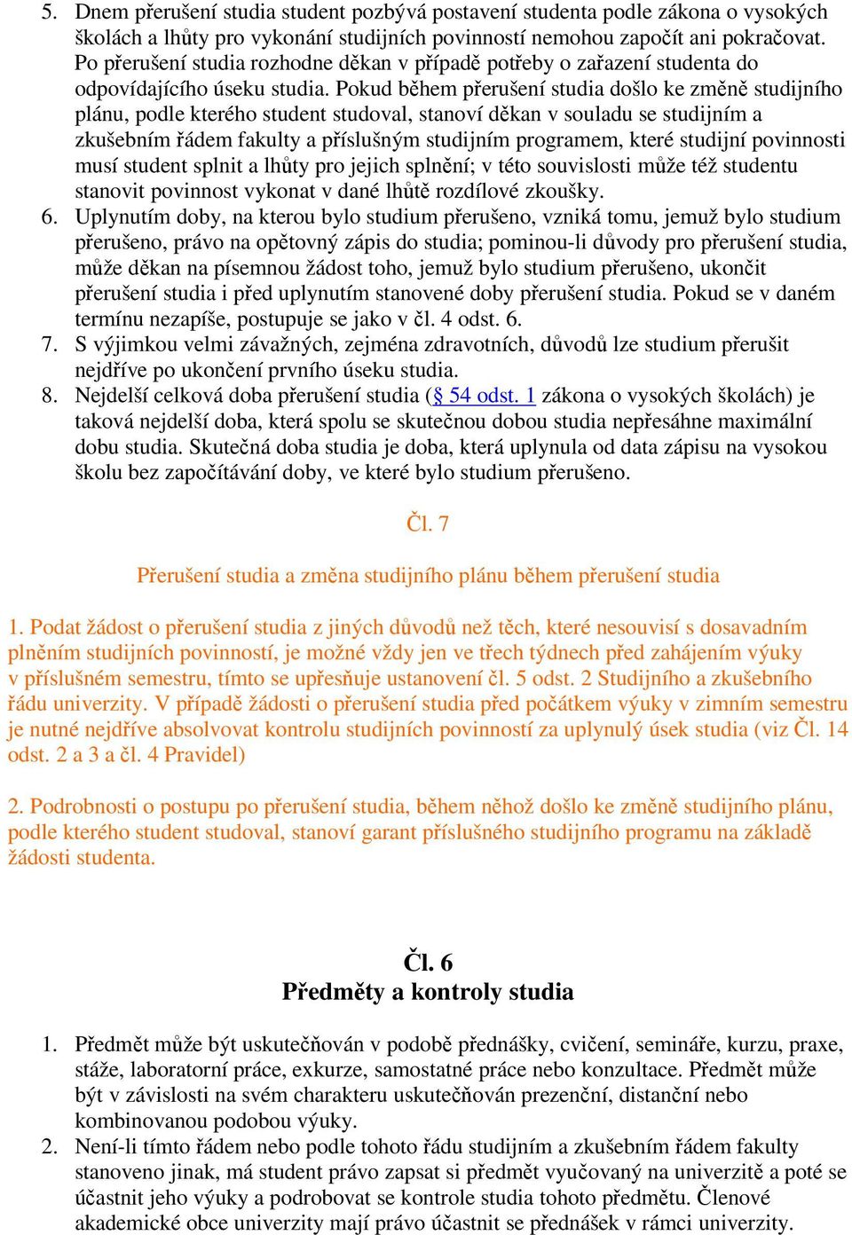 Pokud během přerušení studia došlo ke změně studijního plánu, podle kterého student studoval, stanoví děkan v souladu se studijním a zkušebním řádem fakulty a příslušným studijním programem, které