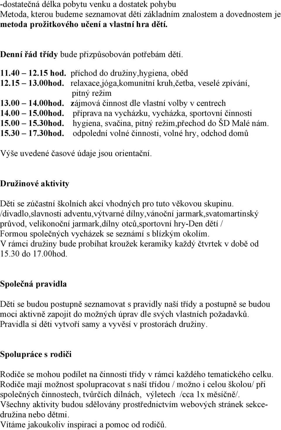 00 15.00hod. příprava na vycházku, vycházka, sportovní činnosti 15.00 15.30hod. hygiena, svačina, pitný režim,přechod do ŠD Malé nám. 15.30 17.30hod. odpolední volné činnosti, volné hry, odchod domů Výše uvedené časové údaje jsou orientační.