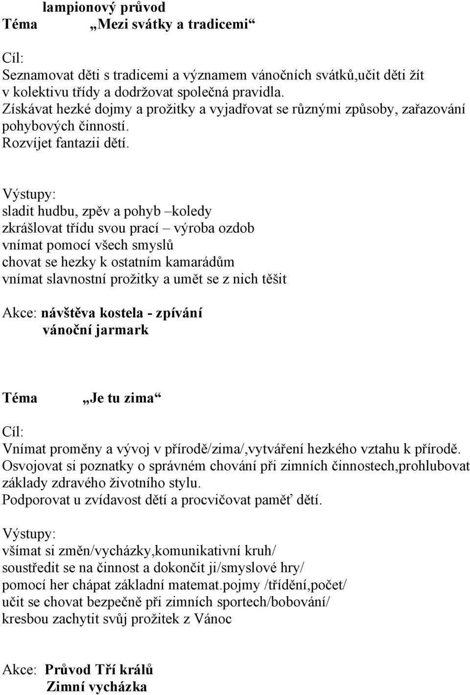 sladit hudbu, zpěv a pohyb koledy zkrášlovat třídu svou prací výroba ozdob vnímat pomocí všech smyslů chovat se hezky k ostatním kamarádům vnímat slavnostní prožitky a umět se z nich těšit Akce: