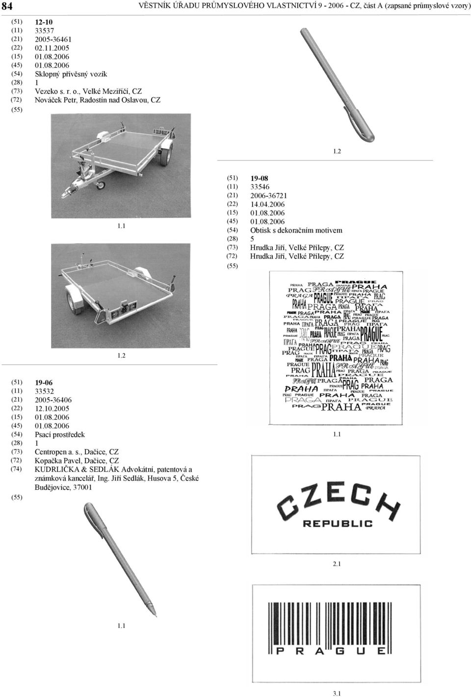 2006 Obtisk s dekoračním motivem 5 Hrudka Jiří, Velké Přílepy, CZ Hrudka Jiří, Velké Přílepy, CZ.2 9-06 33532 2005-36406 2.0.2005 Psací prostředek Centropen a.