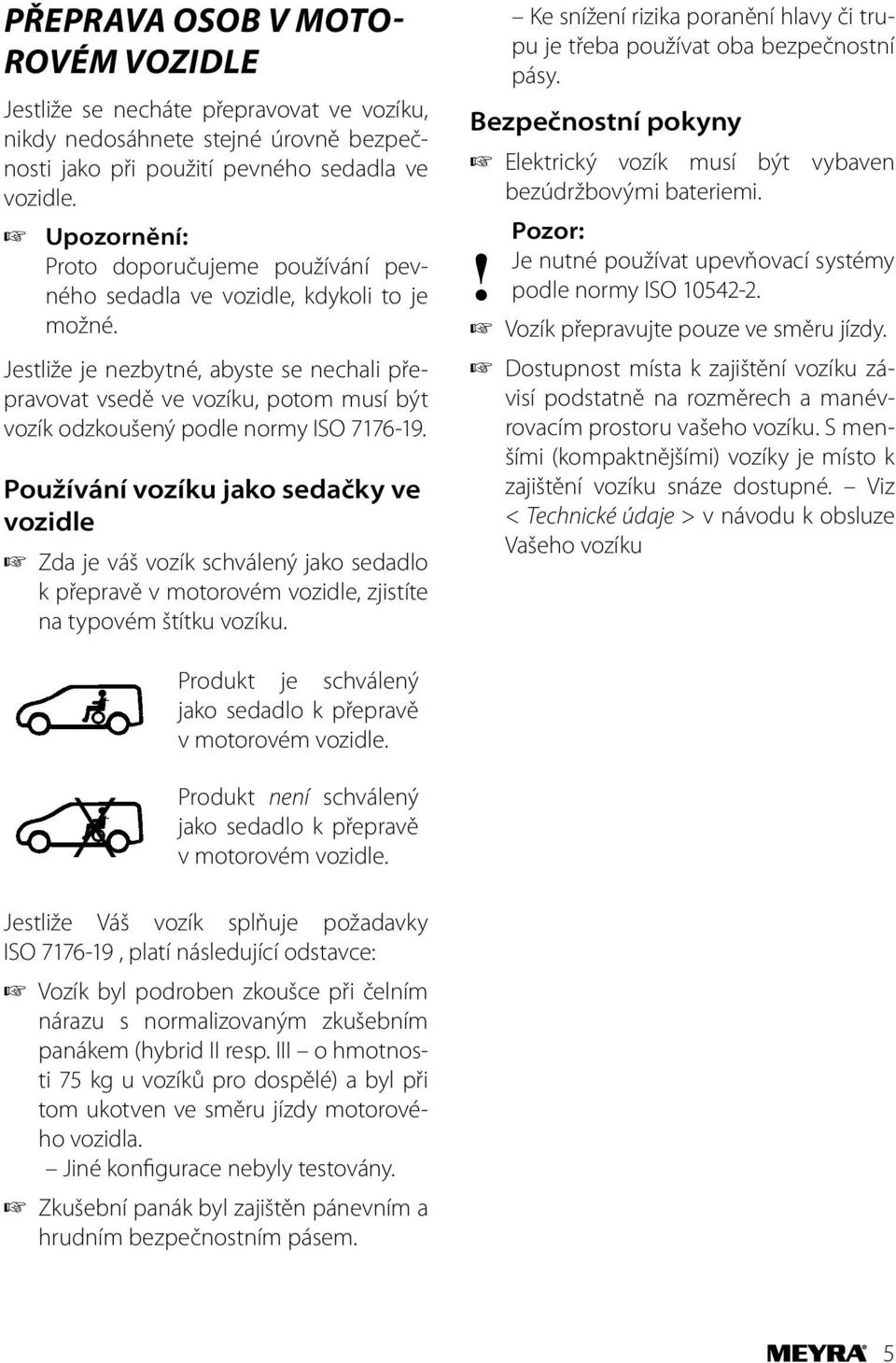 Jestliže je nezbytné, abyste se nechali přepravovat vsedě ve vozíku, potom musí být vozík odzkoušený podle normy ISO 7176-19.