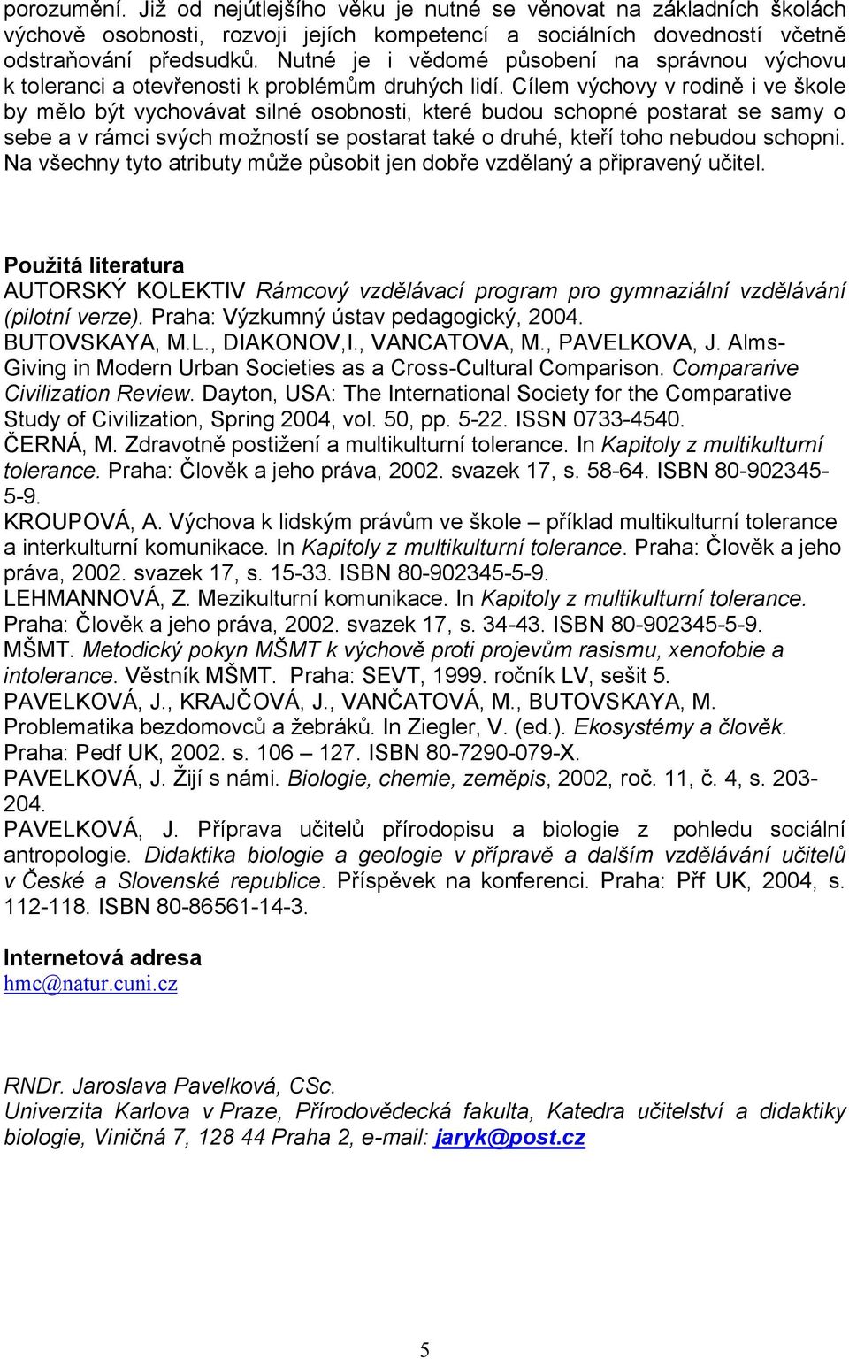 Cílem výchovy v rodině i ve škole by mělo být vychovávat silné osobnosti, které budou schopné postarat se samy o sebe a v rámci svých možností se postarat také o druhé, kteří toho nebudou schopni.