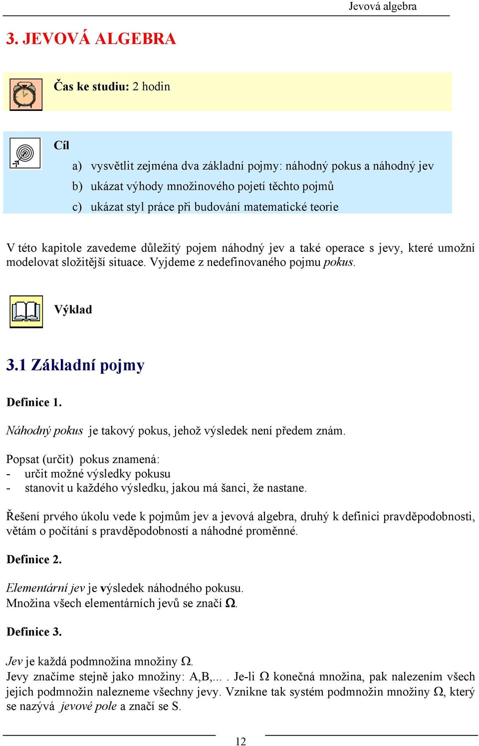 matematické teorie V této kapitole zavedeme důležitý pojem náhodný jev a také operace s jevy, které umožní modelovat složitější situace. Vyjdeme z nedefinovaného pojmu pokus. Výklad.